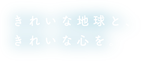 きれいな地球と、きれいな心を。