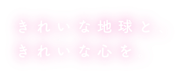 きれいな地球と、きれいな心を。