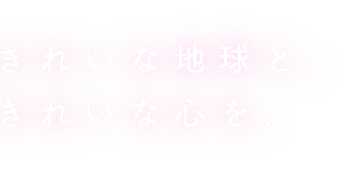 きれいな地球と、きれいな心を。