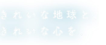 きれいな地球と、きれいな心を。