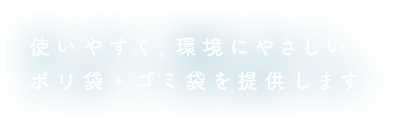 使いやすく、環境にやさしいポリ袋・ゴミ袋を提供します。