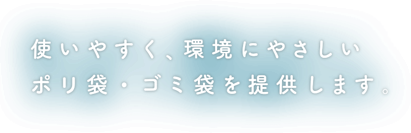 使いやすく、環境にやさしいポリ袋・ゴミ袋を提供します。