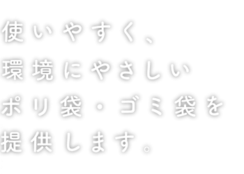 使いやすく、環境にやさしいポリ袋・ゴミ袋を提供します。